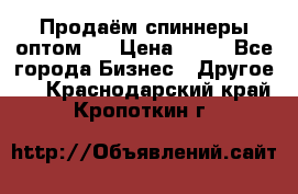 Продаём спиннеры оптом.  › Цена ­ 40 - Все города Бизнес » Другое   . Краснодарский край,Кропоткин г.